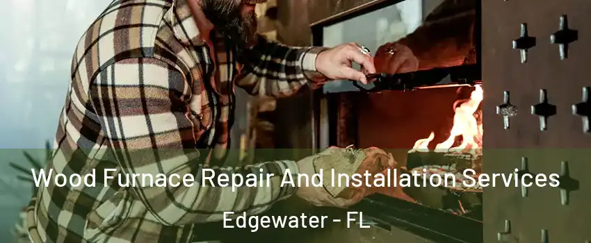  Wood Furnace Repair And Installation Services Edgewater - FL